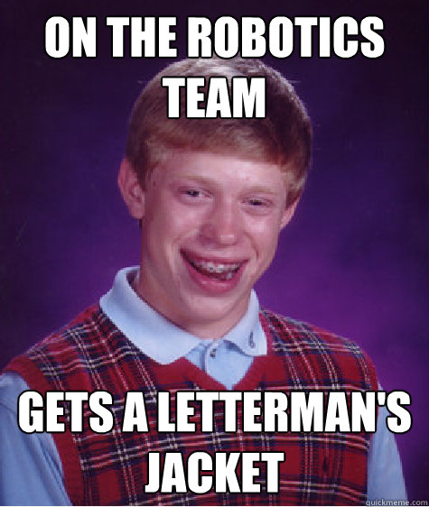 On the robotics team gets a letterman's jacket  Bad Luck Brian