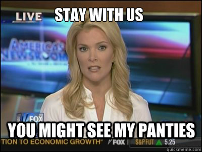 stay with us you might see my panties - stay with us you might see my panties  Megyn Kelly