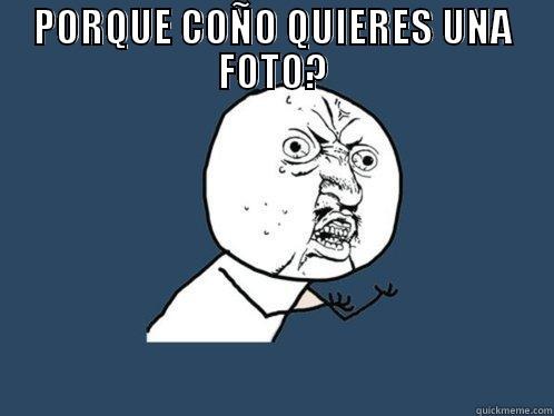 PORQUE COÑO QUIERES UNA FOTO?  Y U No