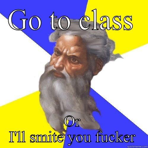 GO TO CLASS OR I'LL SMITE YOU FUCKER Advice God