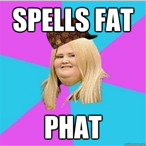 spells fat phat  scumbag fat girl