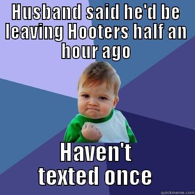 HUSBAND SAID HE'D BE LEAVING HOOTERS HALF AN HOUR AGO HAVEN'T TEXTED ONCE Success Kid