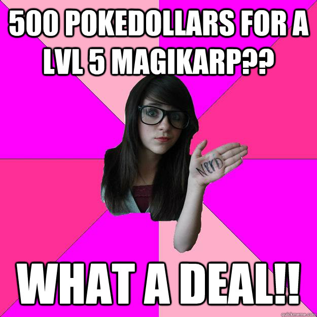 500 Pokedollars for a lvl 5 magikarp?? what a deal!!  Idiot Nerd Girl