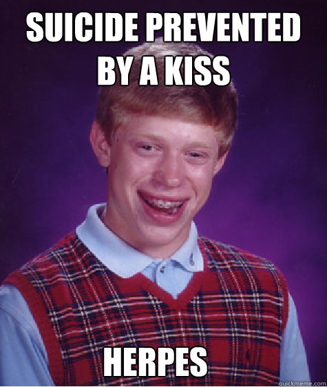 suicide prevented by a kiss herpes  Bad Luck Brian