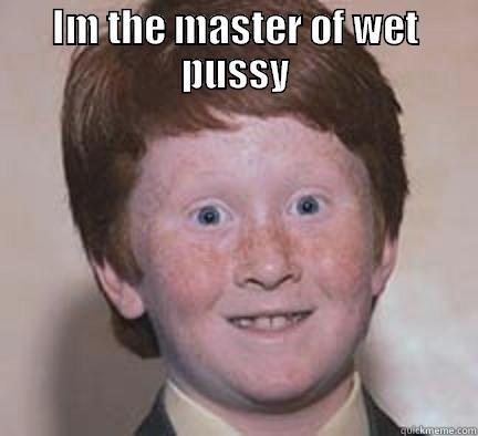 IM THE MASTER OF WET PUSSY  Over Confident Ginger