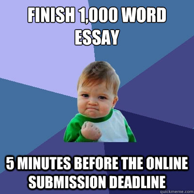 finish 1,000 word essay 5 minutes before the online submission deadline  Success Kid