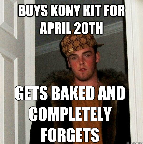 BUYS KONY KIT FOR APRIL 20TH GETS BAKED AND COMPLETELY FORGETS  Scumbag Steve