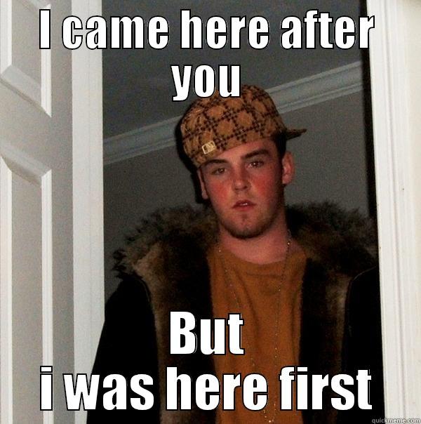 I CAME HERE AFTER YOU BUT I WAS HERE FIRST Scumbag Steve