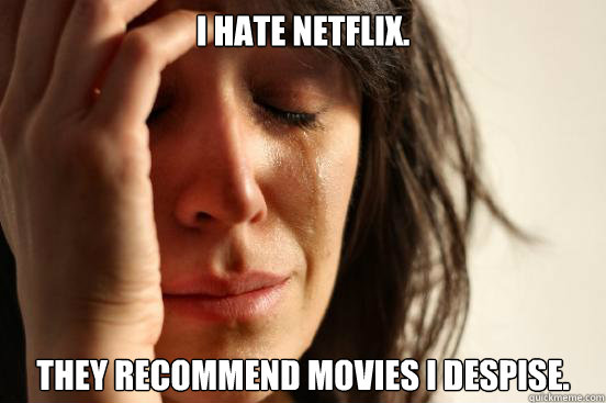 I hate Netflix. They recommend movies I despise. - I hate Netflix. They recommend movies I despise.  First World Problems