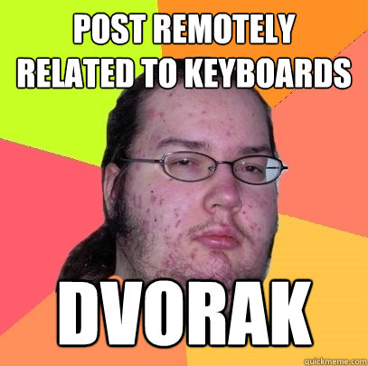 Post Remotely related to keyboards dvorak  Butthurt Dweller