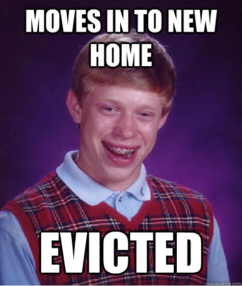 moves in to new home evicted  - moves in to new home evicted   Bad Luck Brian