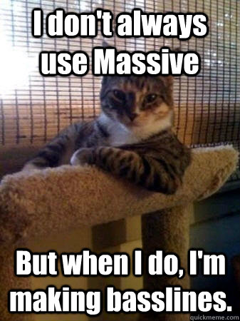 I don't always use Massive But when I do, I'm making basslines.  The Most Interesting Cat in the World