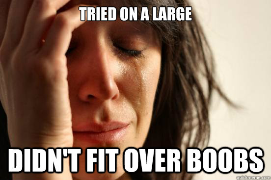 tried on a Large  didn't fit over boobs  First World Problems