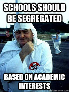 Schools should be segregated based on academic interests - Schools should be segregated based on academic interests  Tolerant Klan Man