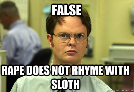 False rape does not rhyme with sloth  Schrute