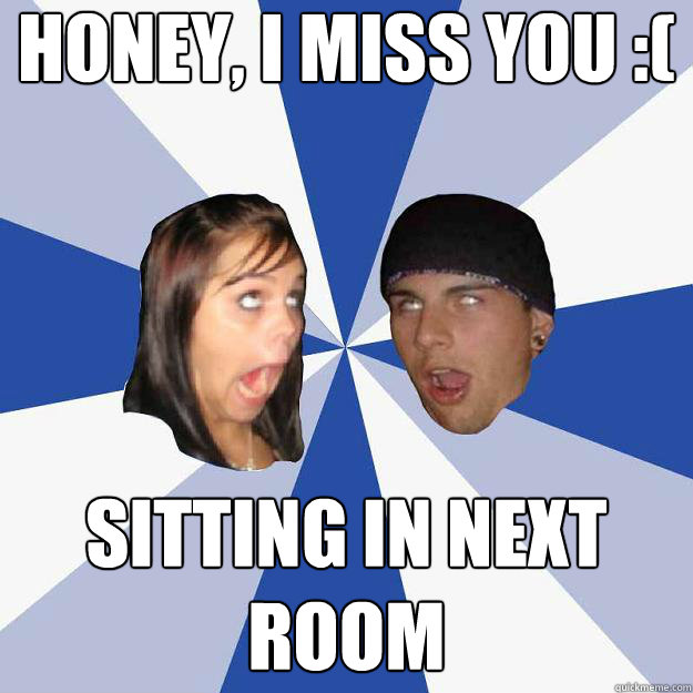 honey, i miss you :( sitting in next room  Annoying Facebook Couple