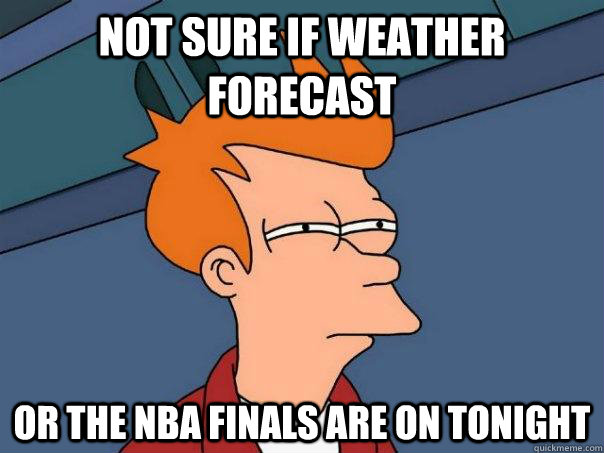 Not sure if weather forecast or the NBA Finals are on tonight  Futurama Fry