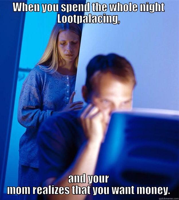 Lootpalace truth - WHEN YOU SPEND THE WHOLE NIGHT LOOTPALACING, AND YOUR MOM REALIZES THAT YOU WANT MONEY. Redditors Wife