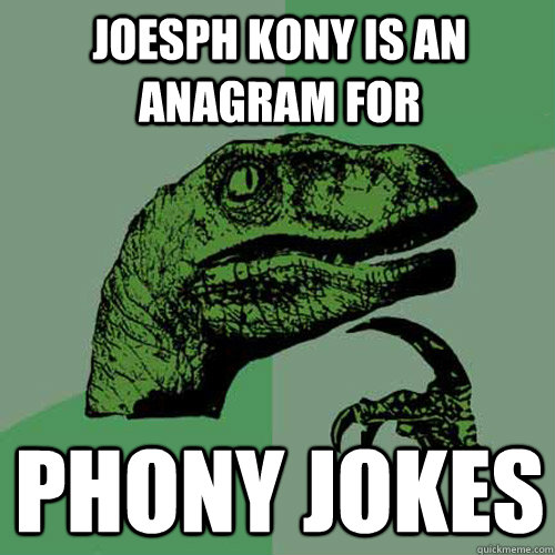 Joesph Kony is an anagram for Phony Jokes  Philosoraptor