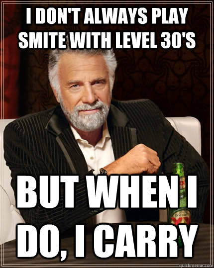 I don't always play Smite with level 30's but when i do, I carry  The Most Interesting Man In The World