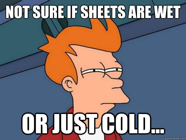 Not sure if sheets are wet or just cold...  Futurama Fry