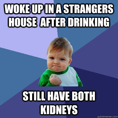 woke up in a strangers house  after drinking still have both kidneys  Success Kid