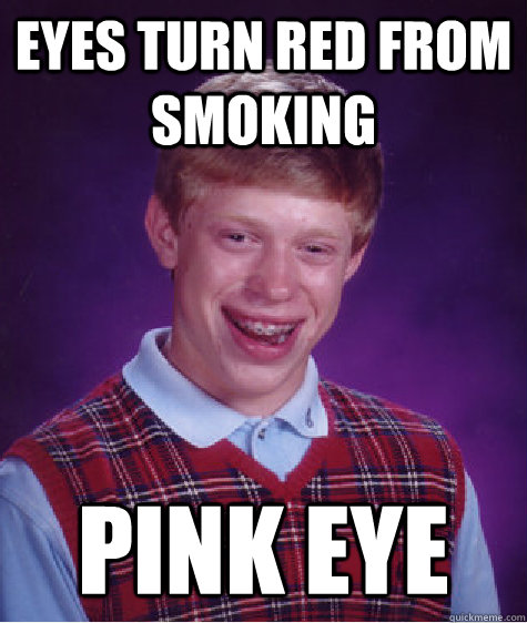 Eyes turn red from smoking  pink eye  Bad Luck Brian