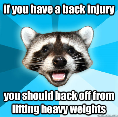 if you have a back injury you should back off from lifting heavy weights  Lame Pun Coon