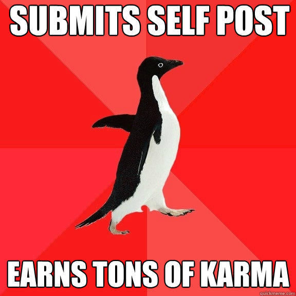 Submits self post Earns tons of karma  