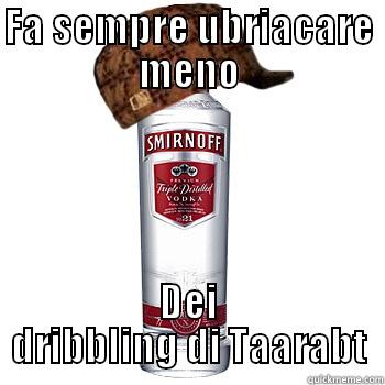 FA SEMPRE UBRIACARE MENO DEI DRIBBLING DI TAARABT Scumbag Alcohol