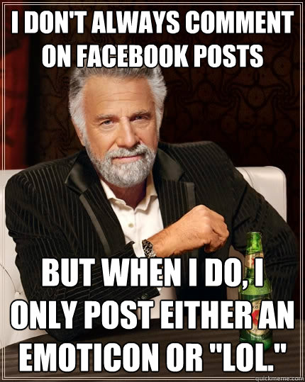 I don't always comment on facebook posts But when I do, I only post either an emoticon or 