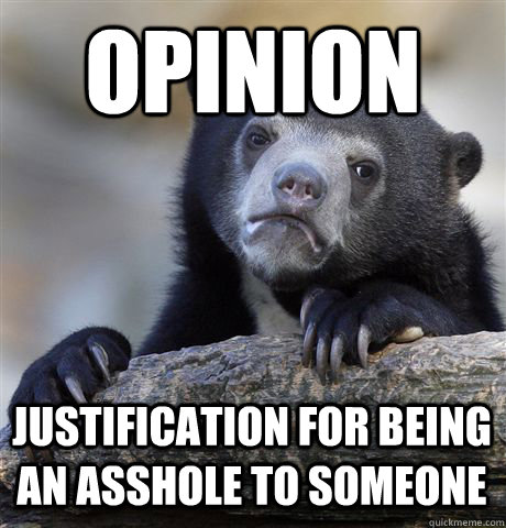 OPINION JUSTIFICATION FOR BEING AN ASSHOLE TO SOMEONE  Confession Bear