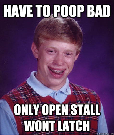 have to poop bad only open stall wont latch   Bad Luck Brian