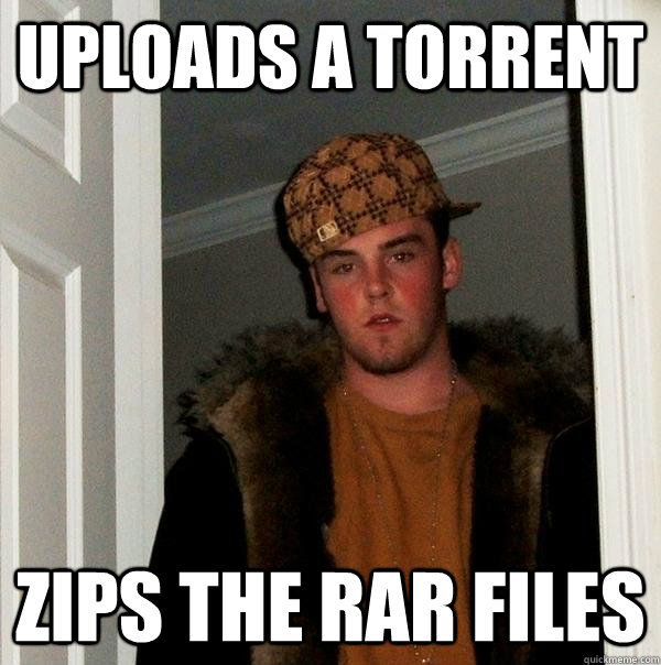 Uploads a torrent ZIPS THE RAR FILES  Scumbag Steve