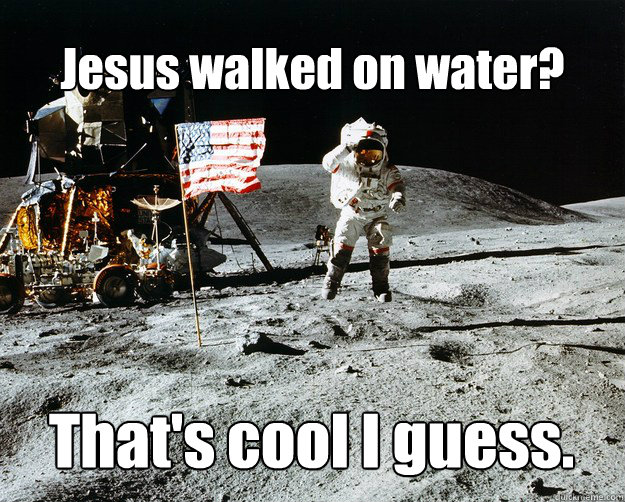 Jesus walked on water? That's cool I guess.  Unimpressed Astronaut