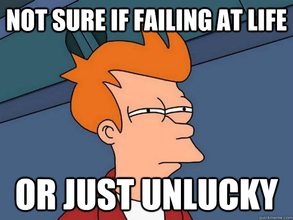 Not sure if failing at life or just unlucky  Futurama Fry