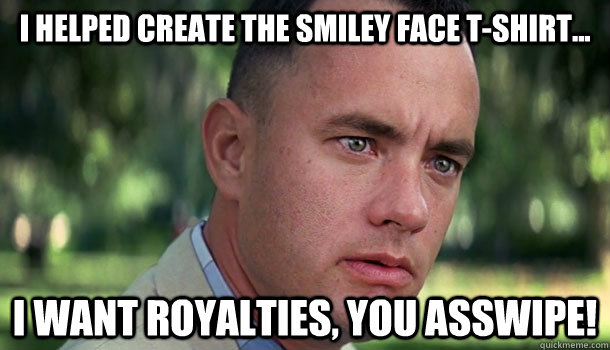 i helped create the smiley face t-shirt... i want royalties, you asswipe! - i helped create the smiley face t-shirt... i want royalties, you asswipe!  Offensive Forrest Gump