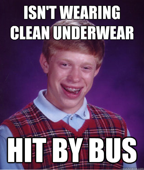 ISN'T WEARING CLEAN UNDERWEAR HIT BY BUS  Bad Luck Brian