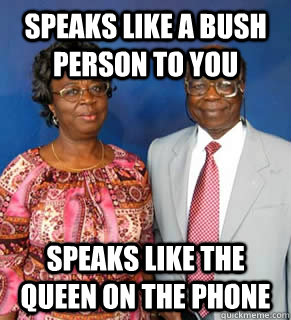 SPEAKS LIKE A BUSH PERSON TO YOU SPEAKS LIKE THE QUEEN ON THE PHONE    African Parents