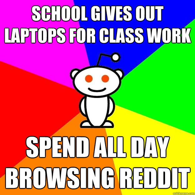 School gives out laptops for class work Spend all day browsing reddit  Reddit Alien