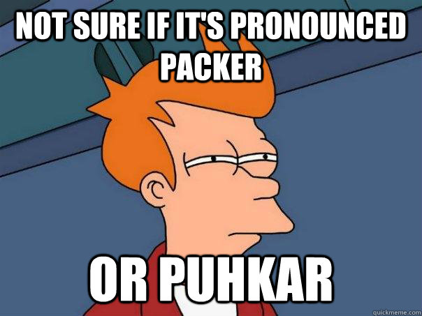 Not sure if it's pronounced packer or puhkar  Futurama Fry