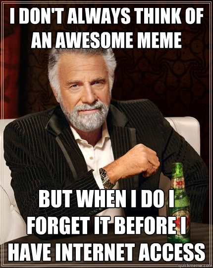 I don't always think of an awesome meme but when I do i forget it before i have internet access - I don't always think of an awesome meme but when I do i forget it before i have internet access  The Most Interesting Man In The World