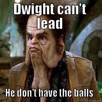 DWIGHT CAN'T LEAD HE DON'T HAVE THE BALLS  Misc