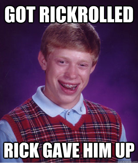 Got rickrolled Rick gave him up  Bad Luck Brian