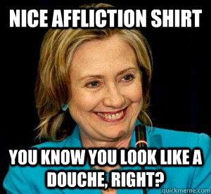 NICE AFFLICTION SHIRT YOU KNOW YOU LOOK LIKE A DOUCHE, RIGHT? - NICE AFFLICTION SHIRT YOU KNOW YOU LOOK LIKE A DOUCHE, RIGHT?  Affliction Douche