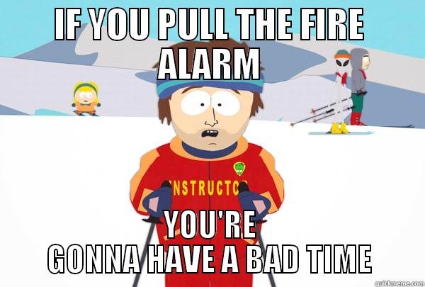 IF YOU PULL THE FIRE ALARM YOU'RE GONNA HAVE A BAD TIME Super Cool Ski Instructor