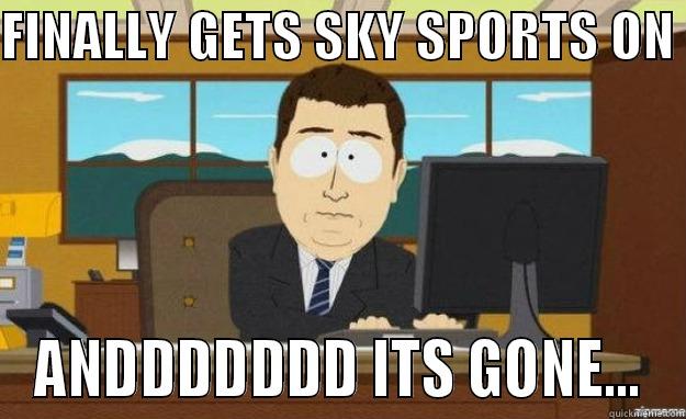 FINALLY GETS SKY SPORTS ON  ANDDDDDDD ITS GONE... aaaand its gone