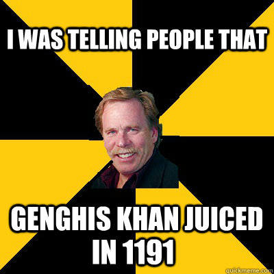 i was telling people that genghis khan juiced in 1191 - i was telling people that genghis khan juiced in 1191  John Steigerwald