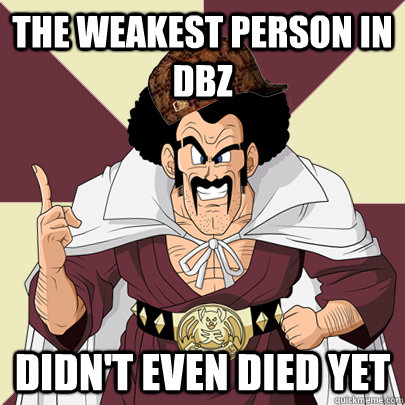 the weakest person in dbz didn't even died yet - the weakest person in dbz didn't even died yet  Scumbag Hercule