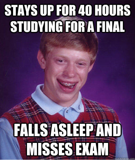 Stays up for 40 hours studying for a final Falls asleep and misses exam - Stays up for 40 hours studying for a final Falls asleep and misses exam  Bad Luck Brian